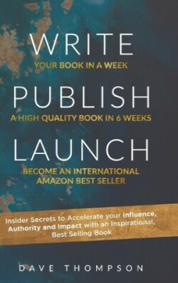 Write Publish Launch Insider Secrets to Accelerate Your Influence, Authority, and Impact with an Inspirational, Best-Selling Book