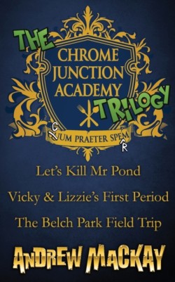 Chrome Junction Academy Trilogy (Let's Kill Mr. Pond / Vicky & Lizzie's First Period / The Belch Park Field Trip)