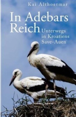 In Adebars Reich. Unterwegs in Kroatiens Save-Auen