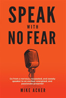 Speak With No Fear Go from a nervous, nauseated, and sweaty speaker to an excited, energized, and passionate presenter