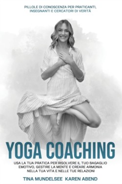 YOGA COACHING Usa la tua pratica per risolvere il tuo bagaglio emotivo, gestire la mente e creare armonia nella tua vita e nelle tue relazioni