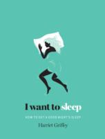 I Want to Sleep : How to Get a Good Night's Sleep