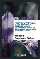 Chronological History of the Civil War in America. Illustrated with A. J. Johnson's and J. H. Colton's Steel Plate Maps and Plans of the Southern States and Harbors