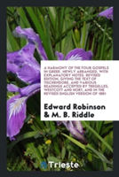 Harmony of the Four Gospels in Greek. Newly Arranged, with Explanatory Notes. Revised Edition, Giving the Text of Tischendore, and Various Readings Accepted by Tregelles, Westcott and Hort, and in the Revised English Version of 1881