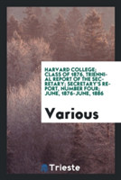 Harvard College; Class of 1876, Triennial Report of the Secretary; Secretary's Report, Number Four; June, 1876-June, 1886
