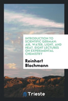 Introduction to Scientific German Air, Water, Light, and Heat. Eight Lectures on Experimental Chemistry