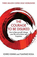 The Courage To Be Disliked How to free yourself, change your life and achieve real happiness