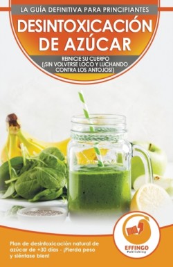 Desintoxicaci�n de az�car; Dieta y Plan de desintoxicaci�n natural de az�car de 30 d�as para perder peso y sentirse bien (�sin volverse loco y luchando contra los antojos!)