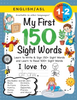 My First 150 Sight Words Workbook (Ages 6-8) Bilingual (English / American Sign Language - ASL): Learn to Write & Sign 150+ and Read 500+ Sight Words (Body, Actions, Family, Food, Opposites, Numbers, Shapes, Jobs, Places, Nature, Weather, Time and More!)