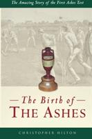 Birth of the Ashes. The Amazing Story of the First Ashes Test