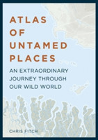 Atlas of Untamed Places An extraordinary journey through our wild world