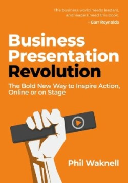 Business Presentation Revolution The Bold New Way to Inspire Action, Online or on Stage