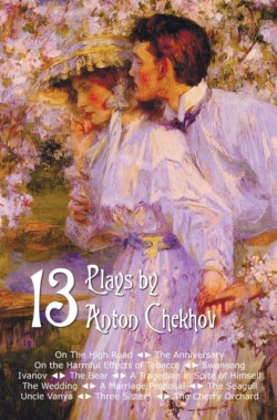 Thirteen Plays by Anton Chekhov, includes On The High Road, The Anniversary, On the Harmful Effects
