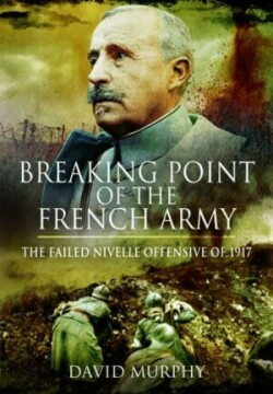 Breaking Point of the French Army The Nivelle Offensive of 1917