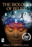 The Biology of Belief: Unleashing the Power of Consciousness, Matter & Miracles