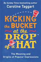 Kicking the Bucket at the Drop of a Hat The Meaning and Origins of Popular Expressions