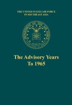 Advisory Years to 1965 (the United States Air Force in Southeast Asia Series)