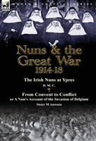 Nuns & the Great War 1914-18-The Irish Nuns at Ypres by D. M. C. & from Convent to Conflict or a Nun's Account of the Invasion of Belgium by Sister M