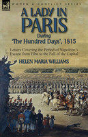 Lady in Paris During 'The Hundred Days', 1815-Letters Covering the Period of Napoleon's Escape from Elba to the Fall of the Capital