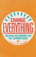 Change Everything : Creating an Economy for the Common Good