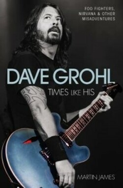 Dave Grohl - Times Like His: Foo Fighters, Nirvana & Other Misadventures