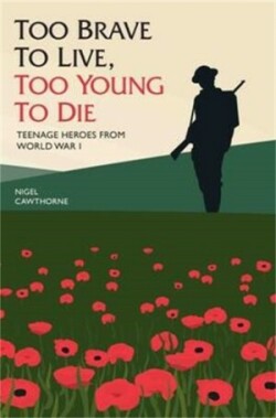 Too Brave to Live, Too Young to Die - Teenage Heroes From WWI