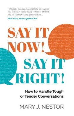 SAY IT NOW! SAY IT RIGHT! How to Handle Tough or Tender Conversations