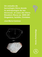 Un estudio de tecnologia litica desde la antropologia de las tecnicas: el caso del Alero Deodoro Roca ca. 3000 AP, Ongamira, Ischilin, Cordoba