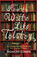 How to Write Like Tolstoy A Journey into the Minds of Our Greatest Writers