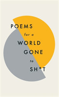 Poems for a world gone to sh*t: The Amazing Power of Poetry to Make Even the Most F**ked up Times fe