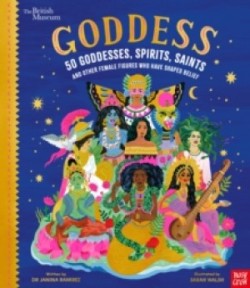 British Museum: Goddess: 50 Goddesses, Spirits, Saints and Other Female Figures Who Have Shaped Beli