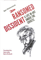 Ransomed Dissident A Life in Art Under the Soviets