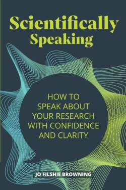Scientifically Speaking How to speak about your research with confidence and clarity