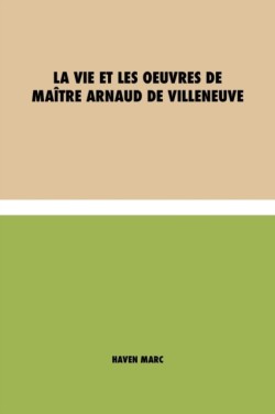 vie et les oeuvres de Maitre Arnaud de Villeneuve