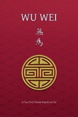 Wu Wei - Le Tao, l'Art, l'Amour d'après Lao Tse