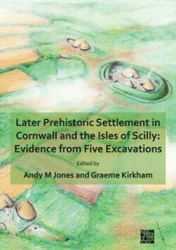 Later Prehistoric Settlement in Cornwall and the Isles of Scilly: Evidence from Five Excavations