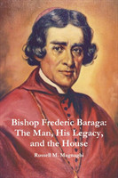 Bishop Frederic Baraga: The Man, His Legacy, and the House