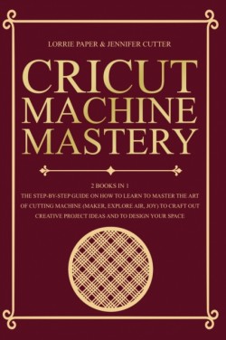 Cricut Machine Mastery - 2 Books in 1