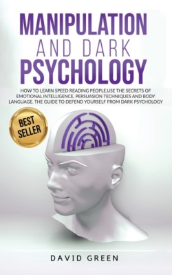 Manipulation and Dark Psychology How to Learn Speed Reading People and Use the Secrets of Emotional Intelligence. the Best Guide to Defend Yourself from Dark Psychology.
