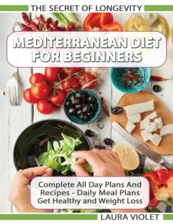 Mediterranean Diet For Beginners - The Secret Of Longevity - Complete All Day Plans And Recipes - Daily Meal Plans - Get Healthy And Weight Loss!