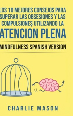 10 Mejores Consejos Para Superar Las Obsesiones y Las Compulsiones Utilizando La Atencion Plena - Mindfulness Spanish Version
