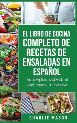 libro de cocina completo de recetas de ensaladas En espanol/ The complete cookbook of salad recipes In Spanish (Spanish Edition)