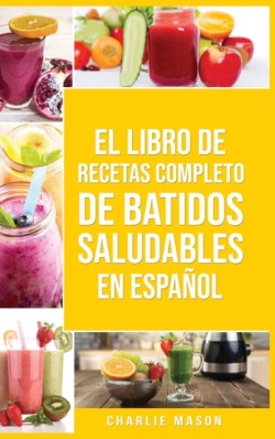 Libro De Recetas Completo De Batidos Saludables En espanol/ The Complete Recipe Book of Healthy Smoothies in Spanish