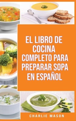 Libro de Cocina Completo Para Preparar Sopa En Espanol/ The Full Kitchen Book to Prepare Soup in Spanish