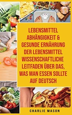 Lebensmittelabhangigkeit & Gesunde Ernahrung Der Lebensmittelwissenschaftliche Leitfaden UEber Das, Was Man Essen Sollte Auf Deutsch