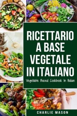 Ricettario A Base Vegetale In Italiano/ Vegetable Based Cookbook In Italian