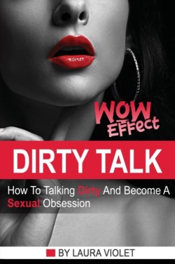 Dirty Talk Wow Effect - The right mindset + real examples for the best sexy communication