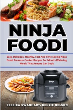 Ninja Foodi Easy, Delicious, Healthy, Fast and Time Saving Ninja Foodi Pressure Cooker Recipes for Mouth - Watering Meals That Anyone Can Cook