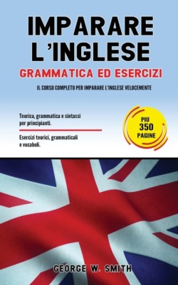 Imparare L' Inglese Grammatica ed esercizi: il corso completo per imparare l' inglese velocemente. Teoria, grammatica e sintassi per principianti. Esercizi teorici, grammaticali e vocaboli.