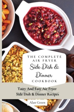 Complete Air Fryer Side Dish & Dinner Cookbook